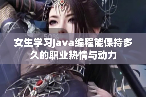 女生学习Java编程能保持多久的职业热情与动力