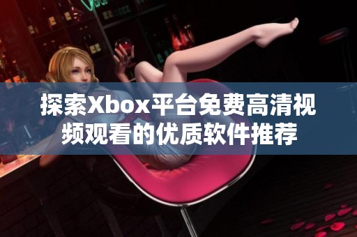 探索Xbox平台免费高清视频观看的优质软件推荐