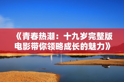 《青春热潮：十九岁完整版电影带你领略成长的魅力》