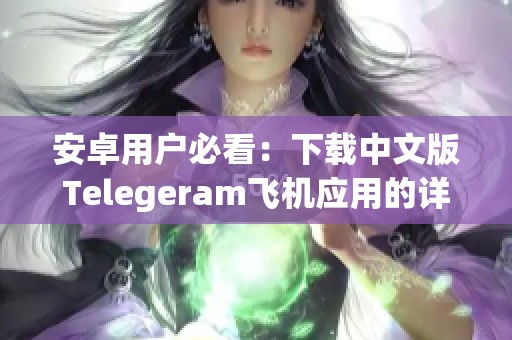 安卓用户必看：下载中文版Telegeram飞机应用的详细指南