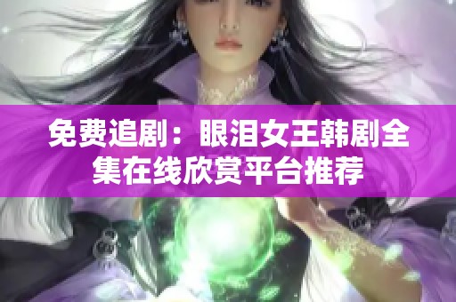 免费追剧：眼泪女王韩剧全集在线欣赏平台推荐