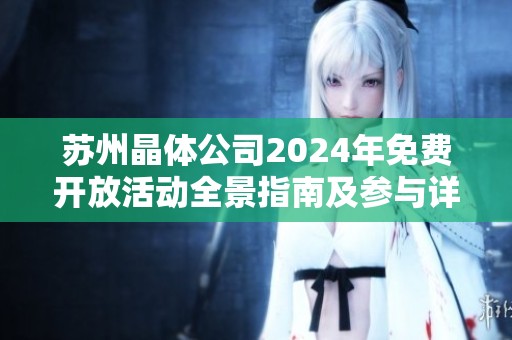 苏州晶体公司2024年免费开放活动全景指南及参与详情