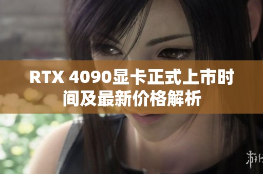 RTX 4090显卡正式上市时间及最新价格解析