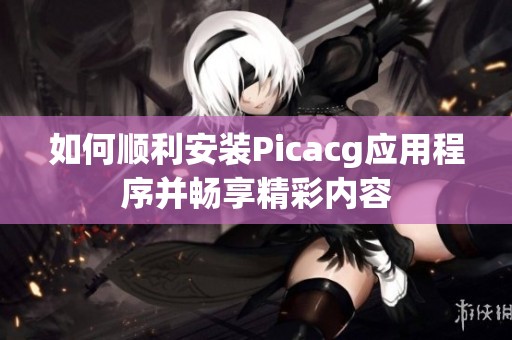 如何顺利安装Picacg应用程序并畅享精彩内容