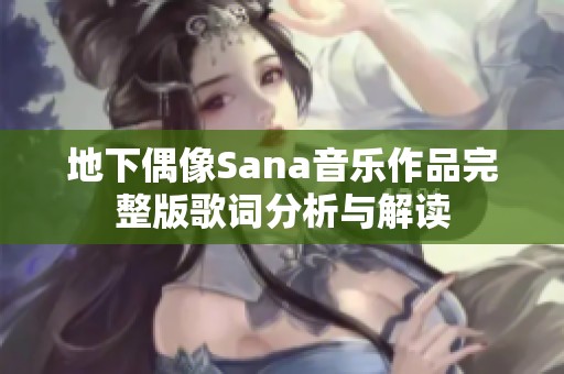 地下偶像Sana音乐作品完整版歌词分析与解读