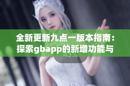 全新更新九点一版本指南：探索gbapp的新增功能与优化体验