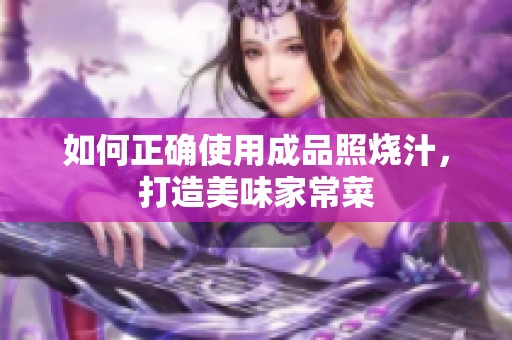 如何正确使用成品照烧汁，打造美味家常菜