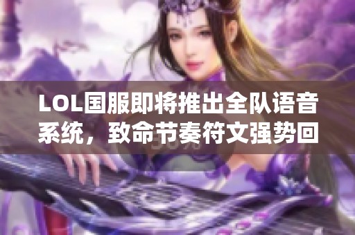 LOL国服即将推出全队语音系统，致命节奏符文强势回归！