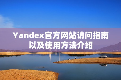 Yandex官方网站访问指南以及使用方法介绍