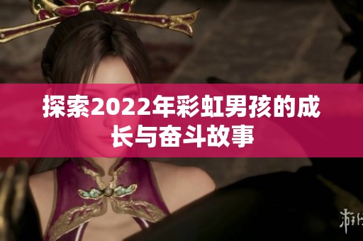 探索2022年彩虹男孩的成长与奋斗故事