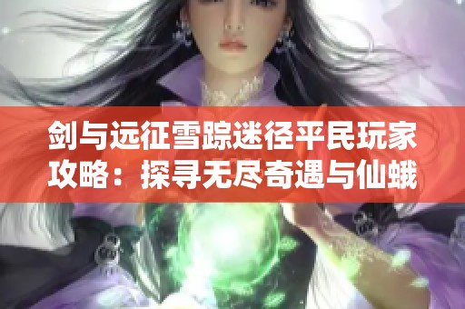 剑与远征雪踪迷径平民玩家攻略：探寻无尽奇遇与仙蛾迷境的秘密