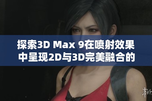 探索3D Max 9在喷射效果中呈现2D与3D完美融合的技巧