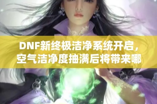 DNF新终极洁净系统开启，空气洁净度抽满后将带来哪些惊喜？