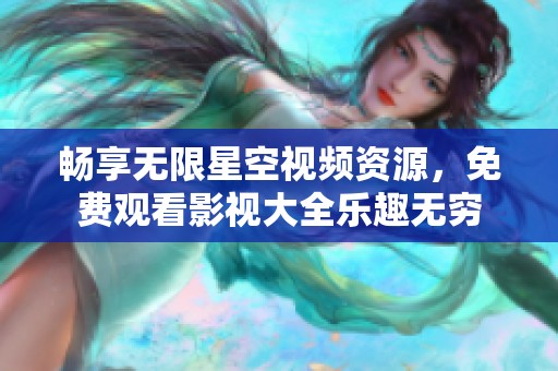 畅享无限星空视频资源，免费观看影视大全乐趣无穷