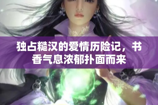 独占糙汉的爱情历险记，书香气息浓郁扑面而来