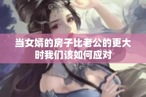 当女婿的房子比老公的更大时我们该如何应对