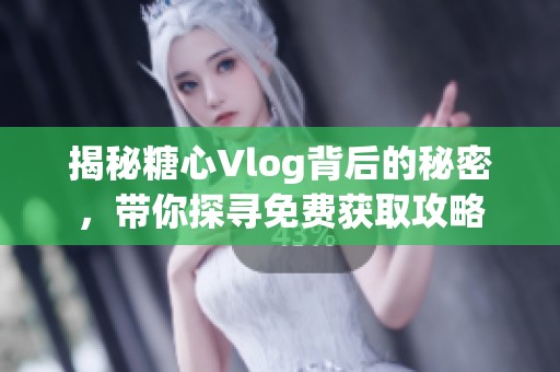 揭秘糖心Vlog背后的秘密，带你探寻免费获取攻略