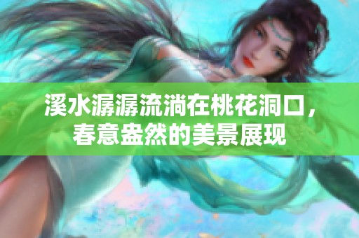 溪水潺潺流淌在桃花洞口，春意盎然的美景展现