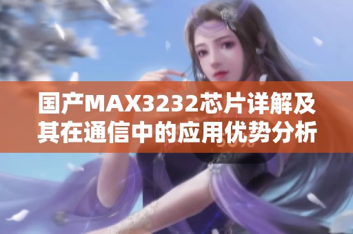 国产MAX3232芯片详解及其在通信中的应用优势分析