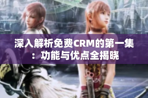 深入解析免费CRM的第一集：功能与优点全揭晓