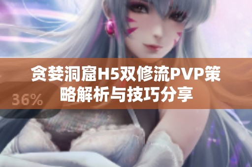 贪婪洞窟H5双修流PVP策略解析与技巧分享