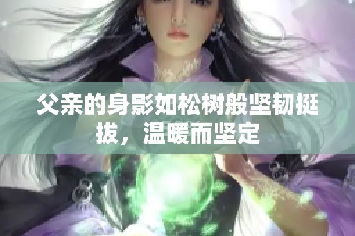 父亲的身影如松树般坚韧挺拔，温暖而坚定