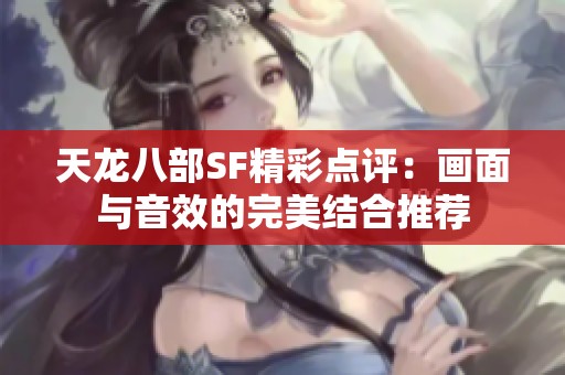 天龙八部SF精彩点评：画面与音效的完美结合推荐