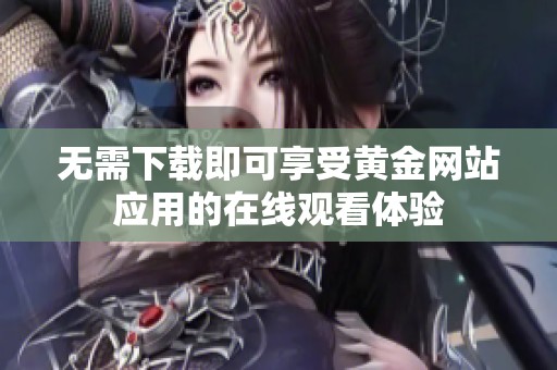 无需下载即可享受黄金网站应用的在线观看体验