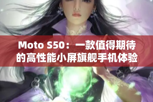 Moto S50：一款值得期待的高性能小屏旗舰手机体验