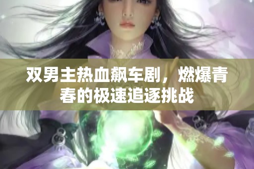 双男主热血飙车剧，燃爆青春的极速追逐挑战