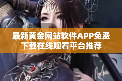 最新黄金网站软件APP免费下载在线观看平台推荐