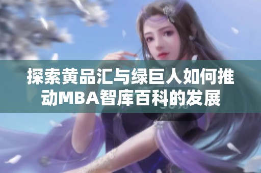 探索黄品汇与绿巨人如何推动MBA智库百科的发展