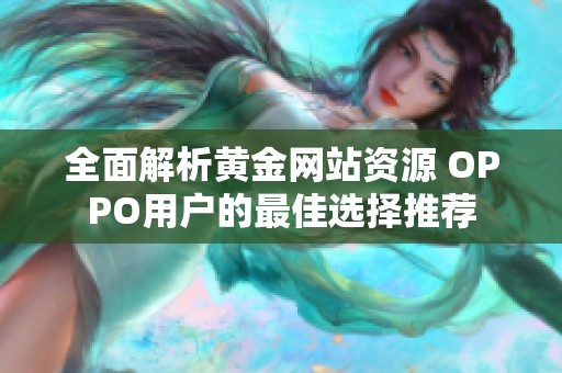 全面解析黄金网站资源 OPPO用户的最佳选择推荐