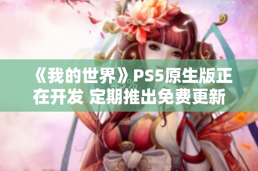 《我的世界》PS5原生版正在开发 定期推出免费更新计划