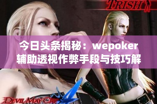 今日头条揭秘：wepoker辅助透视作弊手段与技巧解析