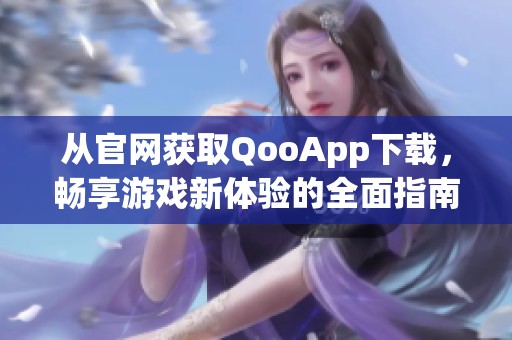 从官网获取QooApp下载，畅享游戏新体验的全面指南