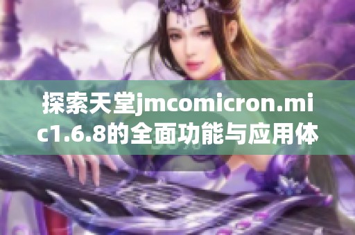 探索天堂jmcomicron.mic1.6.8的全面功能与应用体验