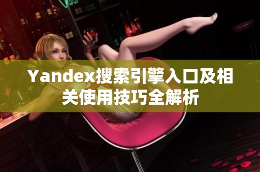 Yandex搜索引擎入口及相关使用技巧全解析