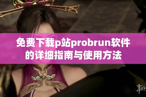 免费下载p站probrun软件的详细指南与使用方法