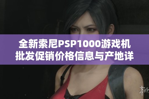 全新索尼PSP1000游戏机批发促销价格信息与产地详解