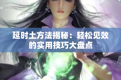 延时土方法揭秘：轻松见效的实用技巧大盘点