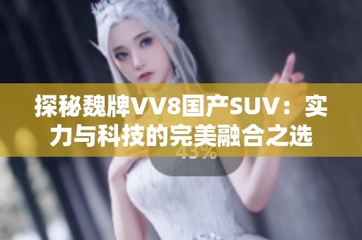 探秘魏牌VV8国产SUV：实力与科技的完美融合之选