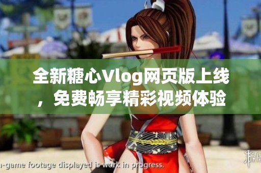 全新糖心Vlog网页版上线，免费畅享精彩视频体验