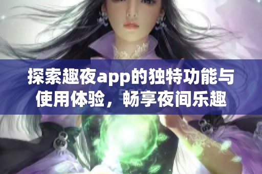 探索趣夜app的独特功能与使用体验，畅享夜间乐趣