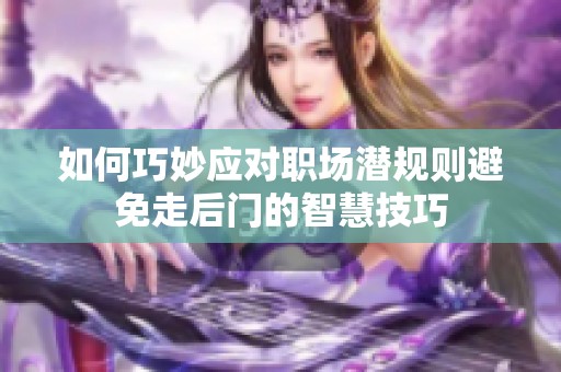 如何巧妙应对职场潜规则避免走后门的智慧技巧