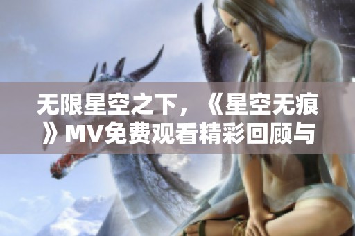 无限星空之下，《星空无痕》MV免费观看精彩回顾与分享