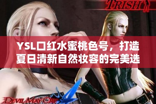 YSL口红水蜜桃色号，打造夏日清新自然妆容的完美选择