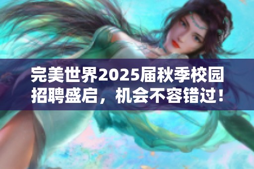 完美世界2025届秋季校园招聘盛启，机会不容错过！