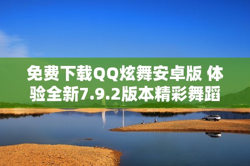 免费下载QQ炫舞安卓版 体验全新7.9.2版本精彩舞蹈乐趣