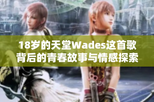 18岁的天堂Wades这首歌背后的青春故事与情感探索